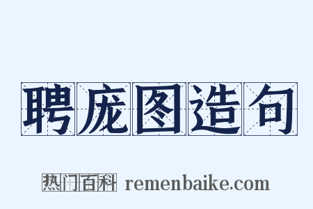 聘庞图造句是什么意思的图片